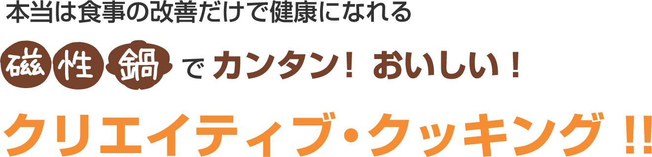 本当は食事の改善だけで健康になれる「磁性鍋」でカンタン！おいしい！クリエイティブ・クッキング